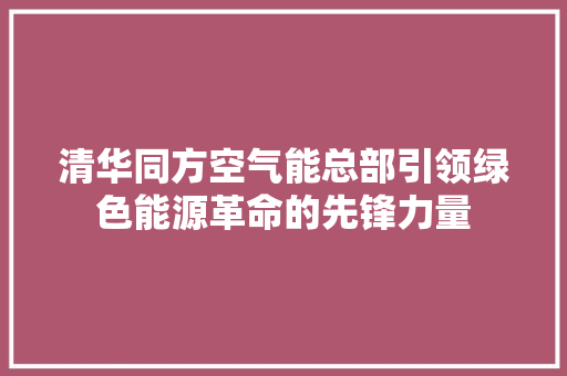 清华同方空气能总部引领绿色能源革命的先锋力量 家居维修