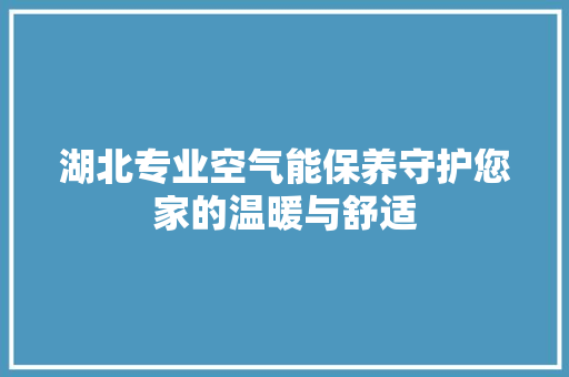 湖北专业空气能保养守护您家的温暖与舒适 热水器