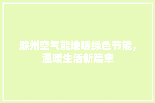 滁州空气能地暖绿色节能，温暖生活新篇章 清洁保养