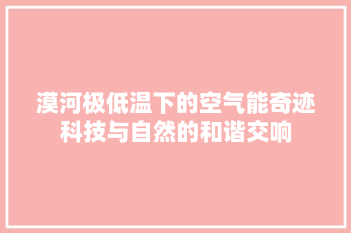 漠河极低温下的空气能奇迹科技与自然的和谐交响 贴膜