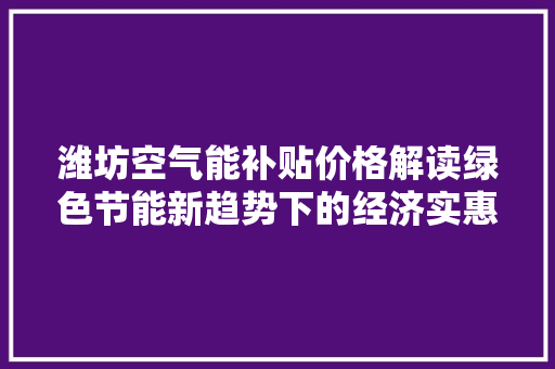 潍坊空气能补贴价格解读绿色节能新趋势下的经济实惠之路 空调