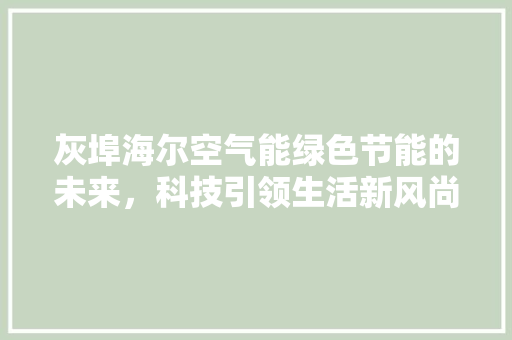 灰埠海尔空气能绿色节能的未来，科技引领生活新风尚 灯具安装