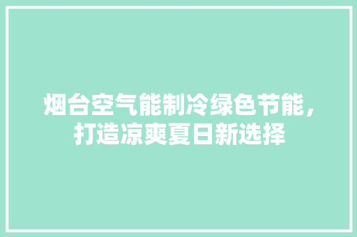 烟台空气能制冷绿色节能，打造凉爽夏日新选择 清洁保养