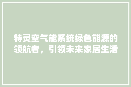 特灵空气能系统绿色能源的领航者，引领未来家居生活 贴膜