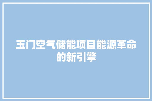 玉门空气储能项目能源革命的新引擎 家电维护