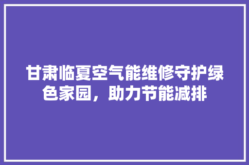 甘肃临夏空气能维修守护绿色家园，助力节能减排 龙头管件