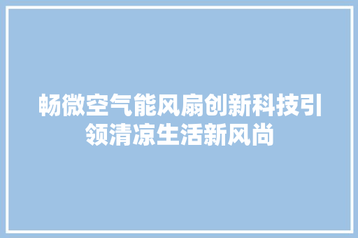 畅微空气能风扇创新科技引领清凉生活新风尚 洁具维修