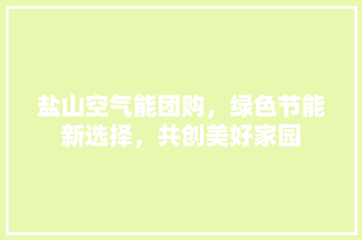 盐山空气能团购，绿色节能新选择，共创美好家园 翻新改色