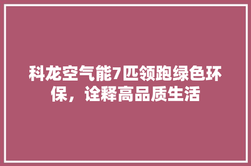 科龙空气能7匹领跑绿色环保，诠释高品质生活 翻新改色
