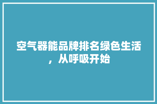 空气器能品牌排名绿色生活，从呼吸开始 局部翻新