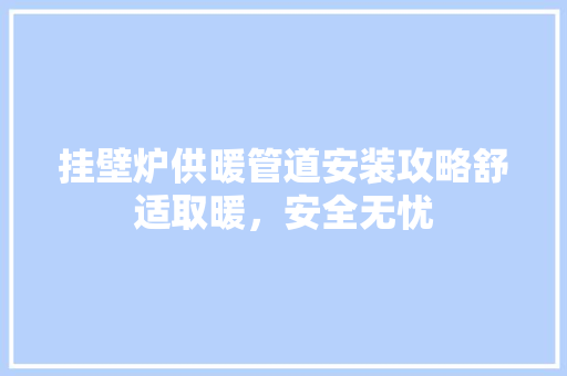 挂壁炉供暖管道安装攻略舒适取暖，安全无忧 贴膜