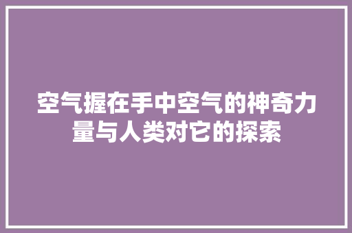 空气握在手中空气的神奇力量与人类对它的探索 清洁保养