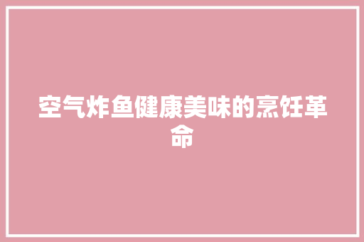 空气炸鱼健康美味的烹饪革命 冰箱