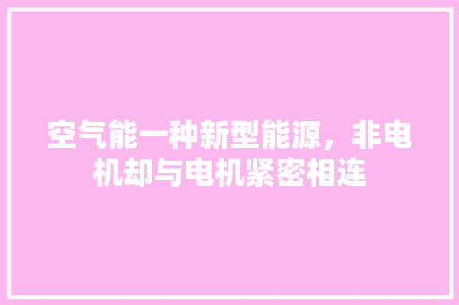 空气能一种新型能源，非电机却与电机紧密相连 家电维护
