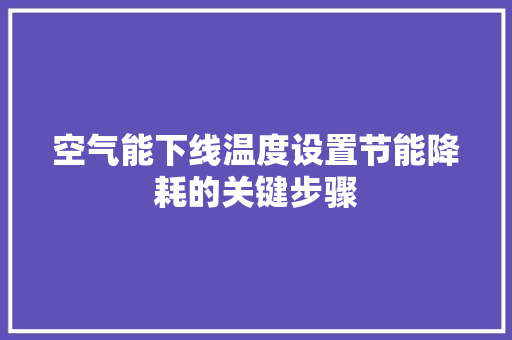 空气能下线温度设置节能降耗的关键步骤 家具修理