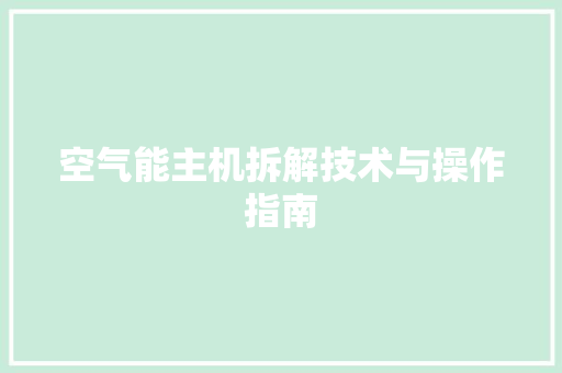 空气能主机拆解技术与操作指南 空调