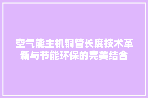 空气能主机铜管长度技术革新与节能环保的完美结合 洁具维修