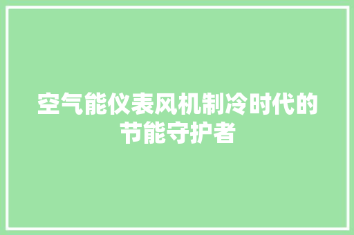 空气能仪表风机制冷时代的节能守护者 热水器