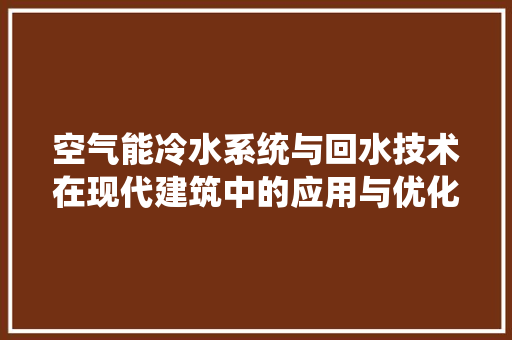 空气能冷水系统与回水技术在现代建筑中的应用与优化 冰箱