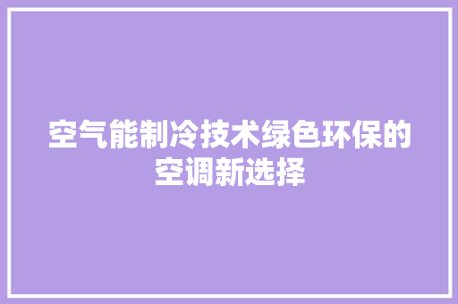 空气能制冷技术绿色环保的空调新选择 贴膜