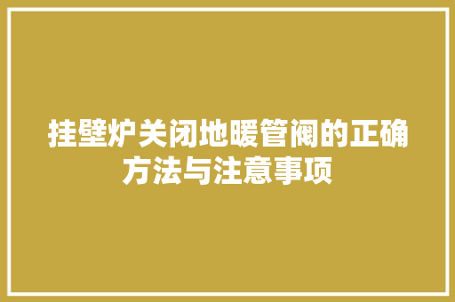 挂壁炉关闭地暖管阀的正确方法与注意事项 水电维修