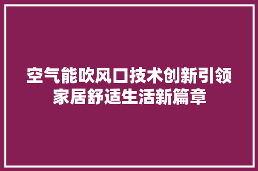 空气能吹风口技术创新引领家居舒适生活新篇章 家居维修