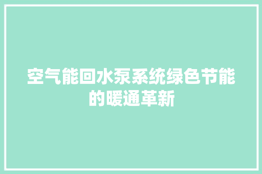 空气能回水泵系统绿色节能的暖通革新 空调