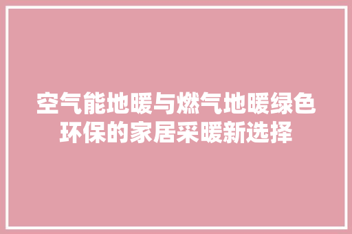空气能地暖与燃气地暖绿色环保的家居采暖新选择 家居维修