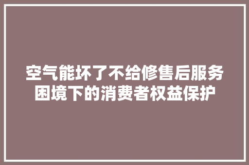 空气能坏了不给修售后服务困境下的消费者权益保护 灯具安装