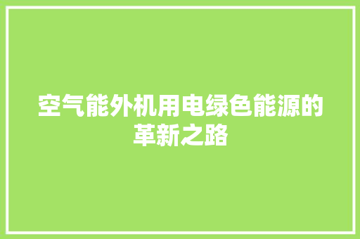 空气能外机用电绿色能源的革新之路 家居维修