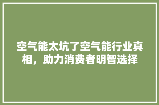 空气能太坑了空气能行业真相，助力消费者明智选择 翻新改色