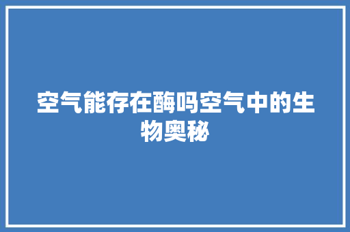 空气能存在酶吗空气中的生物奥秘 水电维修