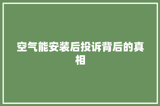 空气能安装后投诉背后的真相 翻新改色