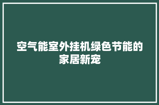 空气能室外挂机绿色节能的家居新宠 冰箱