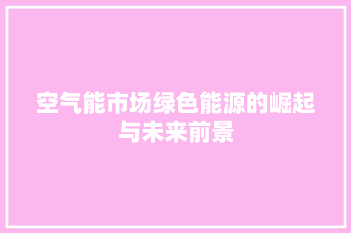 空气能市场绿色能源的崛起与未来前景 贴膜