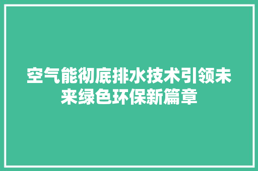 空气能彻底排水技术引领未来绿色环保新篇章 水电维修