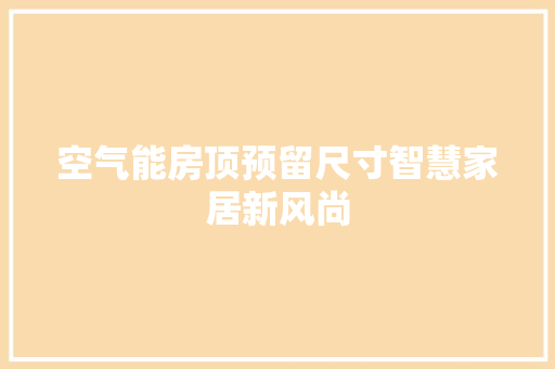空气能房顶预留尺寸智慧家居新风尚 家具修理