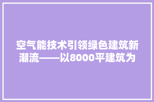 空气能技术引领绿色建筑新潮流——以8000平建筑为例 家具修理