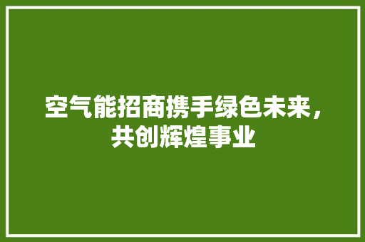 空气能招商携手绿色未来，共创辉煌事业 局部翻新