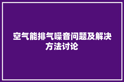 空气能排气噪音问题及解决方法讨论 家具修理
