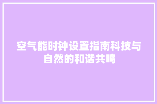 空气能时钟设置指南科技与自然的和谐共鸣 贴膜