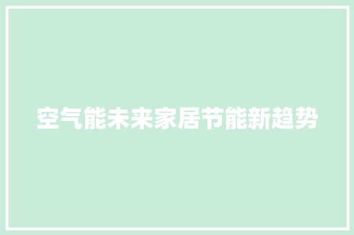 空气能未来家居节能新趋势 洁具维修