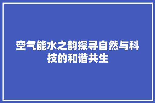 空气能水之韵探寻自然与科技的和谐共生 龙头管件