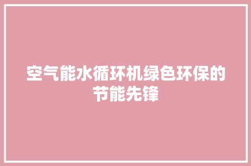 空气能水循环机绿色环保的节能先锋 冰箱