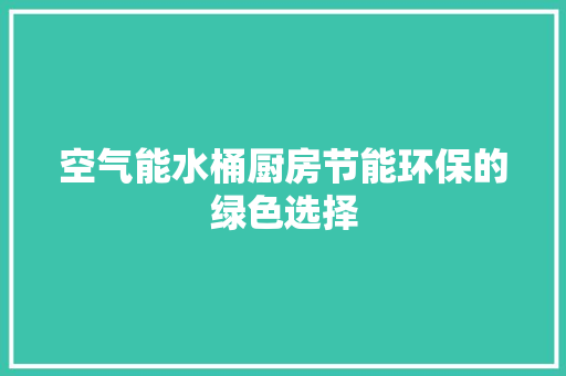 空气能水桶厨房节能环保的绿色选择 空调