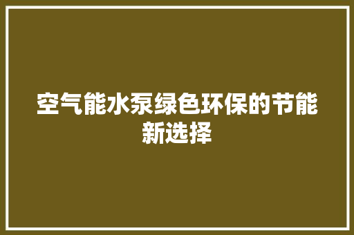 空气能水泵绿色环保的节能新选择 水电维修