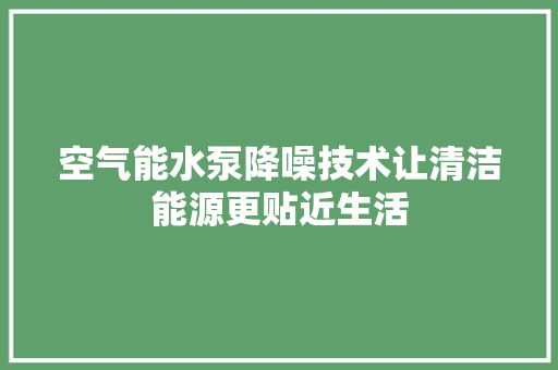 空气能水泵降噪技术让清洁能源更贴近生活 家具修理