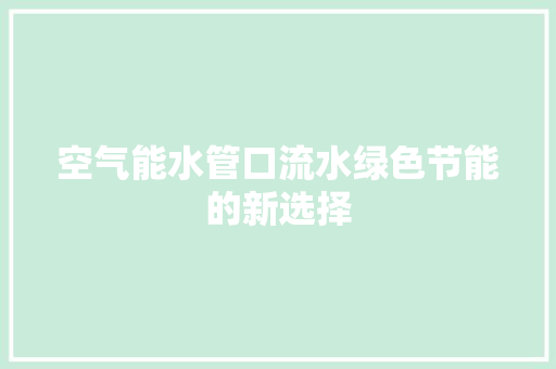 空气能水管口流水绿色节能的新选择 旧房改造