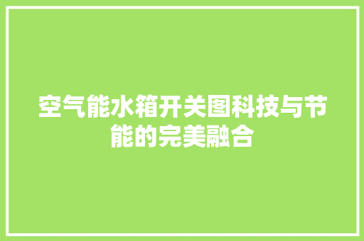 空气能水箱开关图科技与节能的完美融合 水电维修