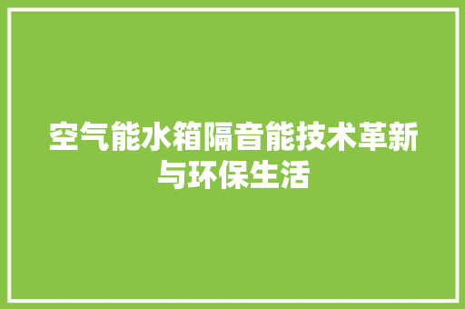 空气能水箱隔音能技术革新与环保生活 清洁保养